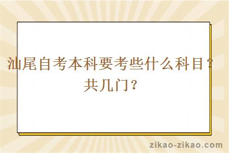 汕尾自考本科要考些什么科目？共几门？