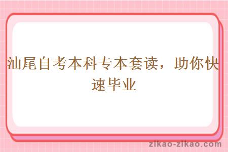 汕尾自考本科专本套读，助你快速毕业