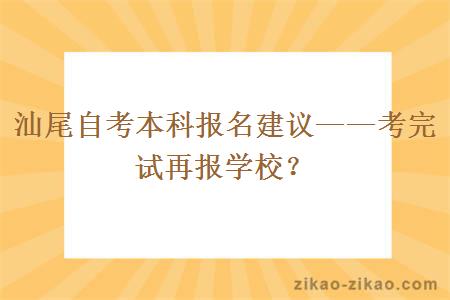 汕尾自考本科报名建议——考完试再报学校？