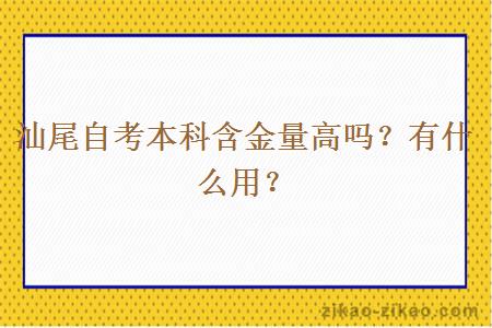 汕尾自考本科含金量高吗？有什么用？