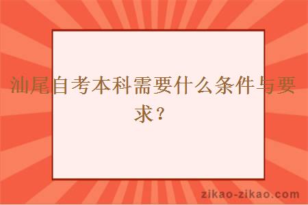 汕尾自考本科需要什么条件与要求？