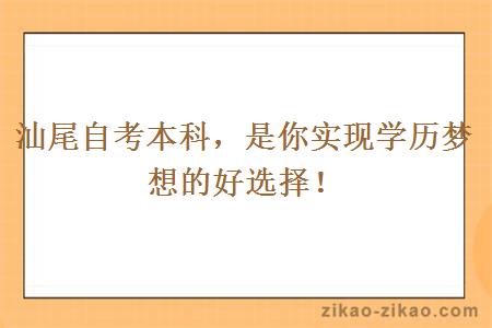 汕尾自考本科，是你实现学历梦想的好选择！