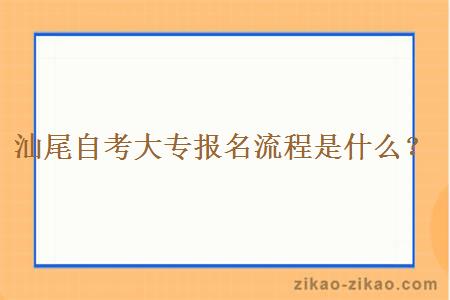 汕尾自考大专报名流程是什么？