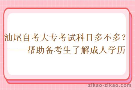 汕尾自考大专考试科目多不多？——帮助备考生了解成人学历