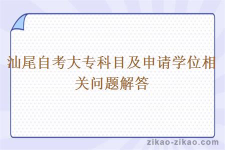 汕尾自考大专科目及申请学位相关问题解答