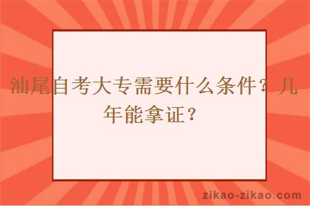 汕尾自考大专需要什么条件？几年能拿证？