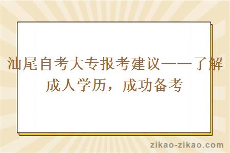 汕尾自考大专报考建议——了解成人学历，成功备考