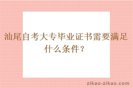 汕尾自考大专毕业证书需要满足什么条件？