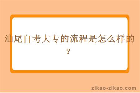 汕尾自考大专的流程是怎么样的？