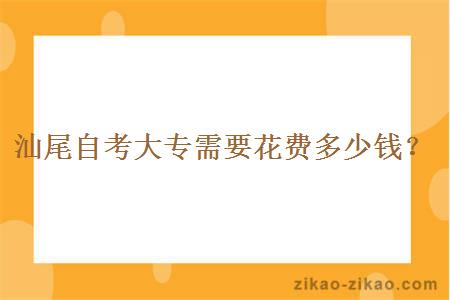 汕尾自考大专需要花费多少钱？