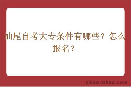 汕尾自考大专条件有哪些？怎么报名？