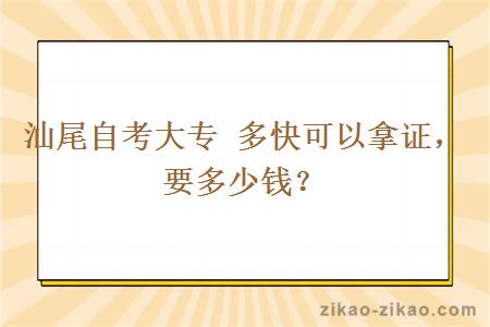 汕尾自考大专 多快可以拿证，要多少钱？