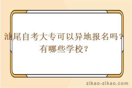 汕尾自考大专可以异地报名吗？有哪些学校？