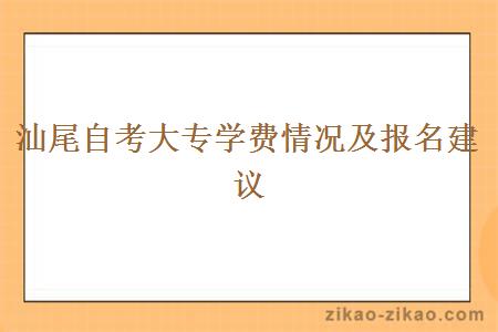 汕尾自考大专学费情况及报名建议