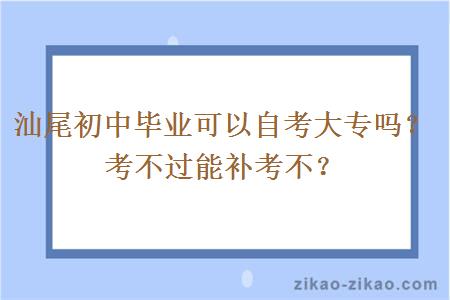 汕尾初中毕业可以自考大专吗？考不过能补考不？