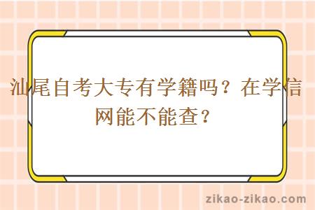 汕尾自考大专有学籍吗？在学信网能不能查？