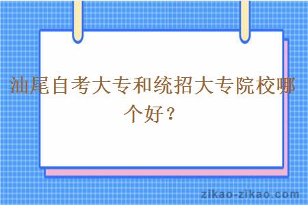 汕尾自考大专和统招大专院校哪个好？