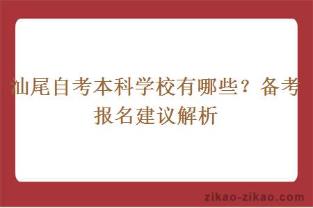 汕尾自考本科学校有哪些？备考报名建议解析