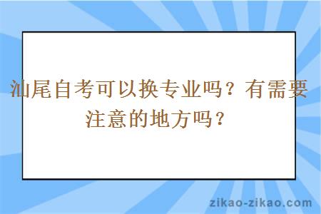 汕尾自考可以换专业吗？有需要注意的地方吗？