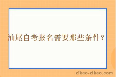 汕尾自考报名需要那些条件？