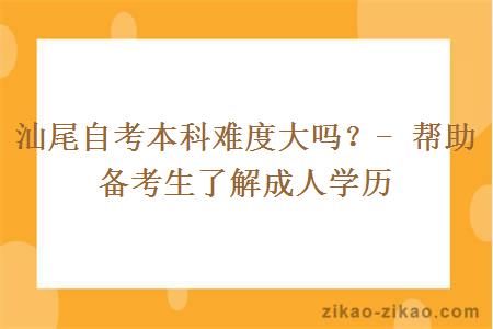 汕尾自考本科难度大吗？- 帮助备考生了解成人学历