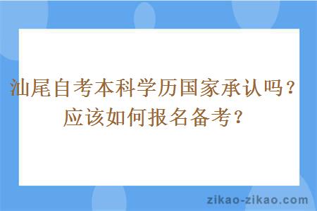 汕尾自考本科学历国家承认吗？应该如何报名备考？