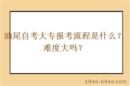 汕尾自考大专报考流程是什么？难度大吗？