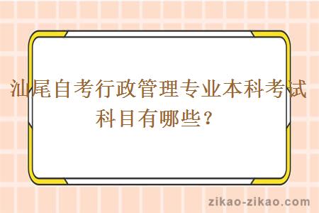 汕尾自考行政管理专业本科考试科目有哪些？