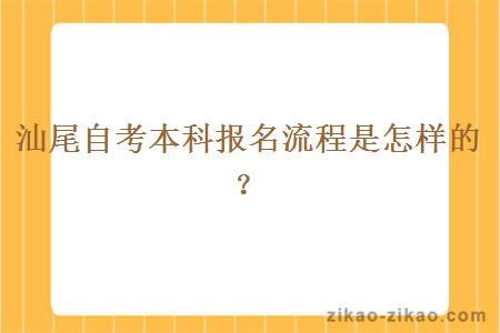 汕尾自考本科报名流程是怎样的？