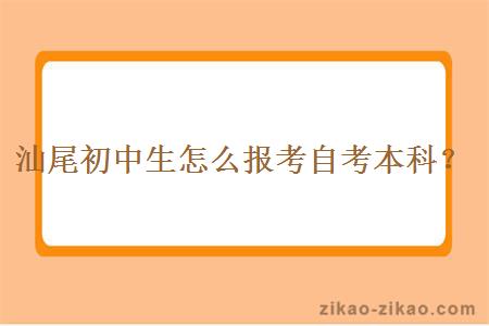 汕尾初中生怎么报考自考本科？