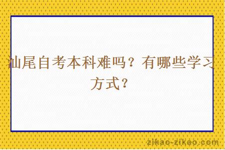 汕尾自考本科难吗？有哪些学习方式？