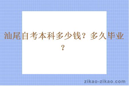 汕尾自考本科多少钱？多久毕业？