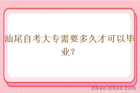 汕尾自考大专需要多久才可以毕业？