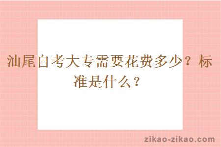 汕尾自考大专需要花费多少？标准是什么？