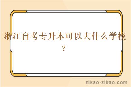 浙江自考专升本可以去什么学校？