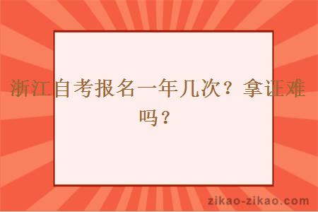 浙江自考报名一年几次？拿证难吗？