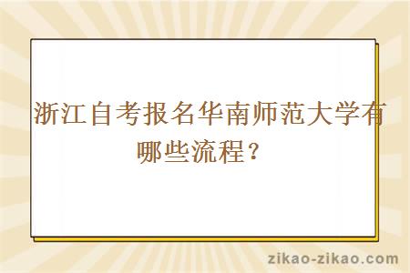  浙江自考报名华南师范大学有哪些流程？