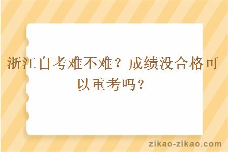 浙江自考难不难？成绩没合格可以重考吗？