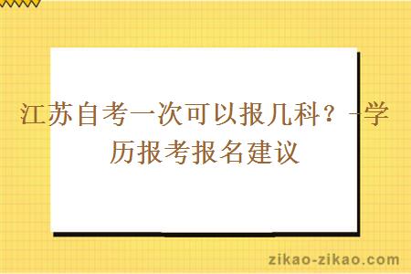 江苏自考一次可以报几科？-学历报考报名建议