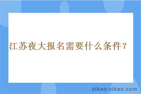 江苏夜大报名需要什么条件？