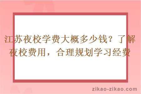 江苏夜校学费大概多少钱？了解夜校费用，合理规划学习经费