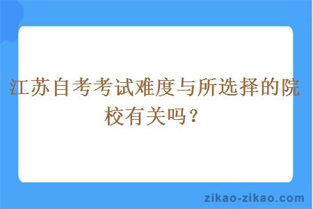 江苏自考考试难度与所选择的院校有关吗？