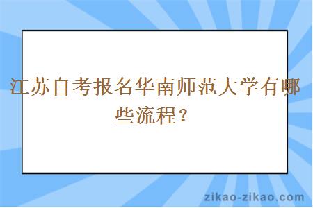 江苏自考报名华南师范大学有哪些流程？