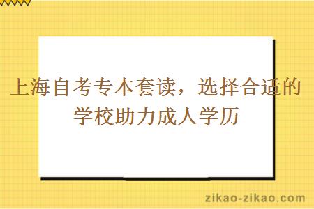 上海自考专本套读，选择合适的学校助力成人学历