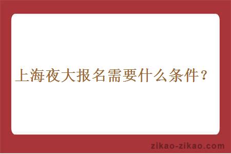 上海夜大报名需要什么条件？