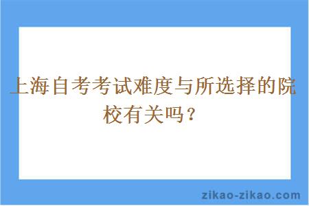 上海自考考试难度与所选择的院校有关吗？