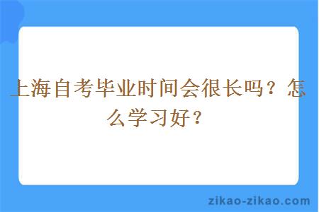 上海自考毕业时间会很长吗？怎么学习好？