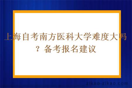 上海自考南方医科大学难度大吗？备考报名建议