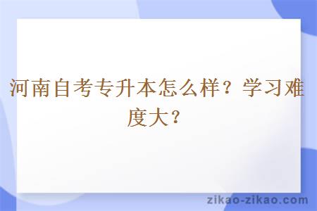 河南自考专升本怎么样？学习难度大？