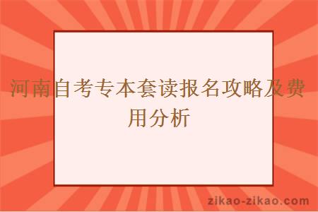 河南自考专本套读报名攻略及费用分析